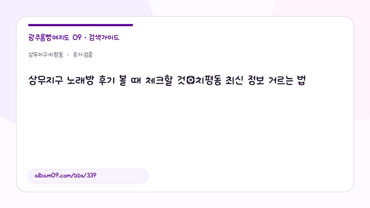 상무지구 노래방 후기 볼 때 체크할 것｜치평동 최신 정보 거르는 법 대표 이미지