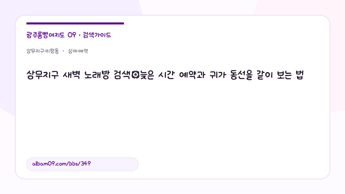 상무지구 새벽 노래방 검색｜늦은 시간 예약과 귀가 동선을 같이 보는 법 대표 이미지