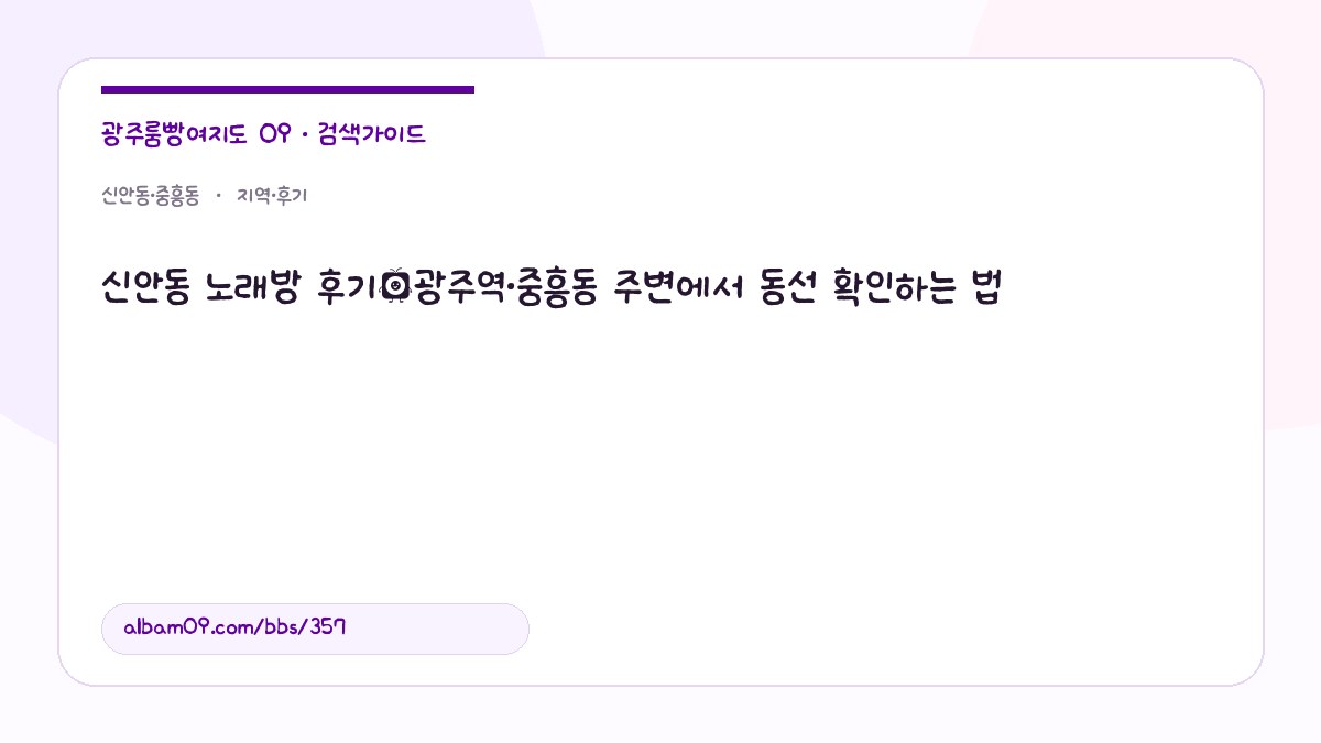 신안동 노래방 후기｜광주역·중흥동 주변에서 동선 확인하는 법 대표 이미지